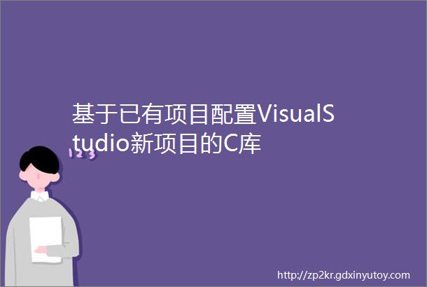 基于已有项目配置VisualStudio新项目的C库